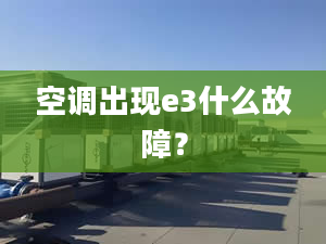 空调出现e3什么故障？