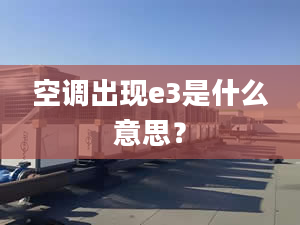 空调出现e3是什么意思？