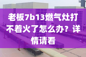 老板7b13燃气灶打不着火了怎么办？详情请看