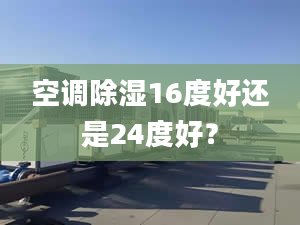 空调除湿16度好还是24度好？