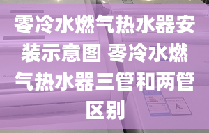 零冷水燃气热水器安装示意图 零冷水燃气热水器三管和两管区别