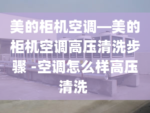 美的柜机空调—美的柜机空调高压清洗步骤 -空调怎么样高压清洗 