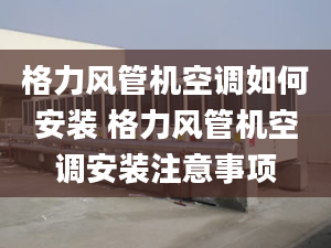 格力风管机空调如何安装 格力风管机空调安装注意事项