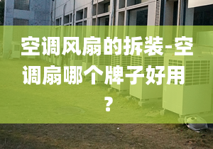 空调风扇的拆装-空调扇哪个牌子好用 ？