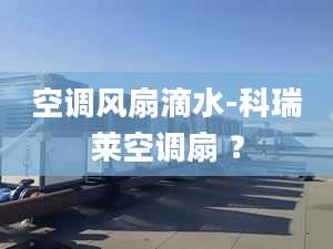 空调风扇滴水-科瑞莱空调扇 ？