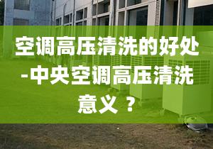 空调高压清洗的好处-中央空调高压清洗意义 ？