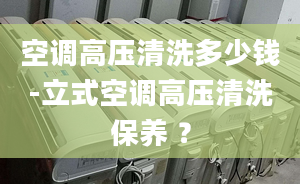 空调高压清洗多少钱-立式空调高压清洗保养 ？