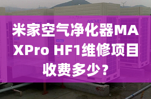 米家空气净化器MAXPro HF1维修项目收费多少？