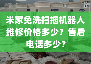 米家免洗扫拖机器人维修价格多少？售后电话多少？