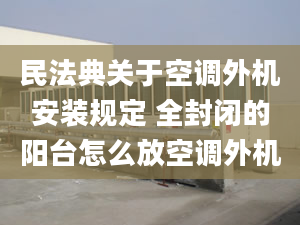 民法典关于空调外机安装规定 全封闭的阳台怎么放空调外机