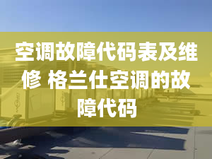 空调故障代码表及维修 格兰仕空调的故障代码