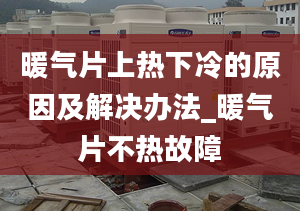 暖气片上热下冷的原因及解决办法_暖气片不热故障