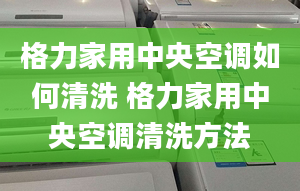 格力家用中央空调如何清洗 格力家用中央空调清洗方法