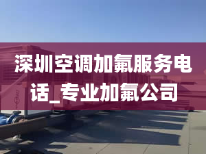 深圳空调加氟服务电话_专业加氟公司