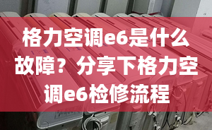 格力空调e6是什么故障？分享下格力空调e6检修流程