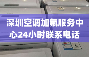 深圳空调加氟服务中心24小时联系电话