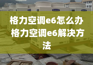 格力空调e6怎么办 格力空调e6解决方法