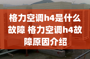 格力空调h4是什么故障 格力空调h4故障原因介绍