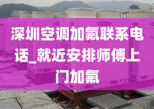 深圳空调加氟联系电话_就近安排师傅上门加氟