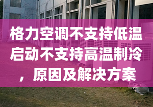 格力空调不支持低温启动不支持高温制冷，原因及解决方案