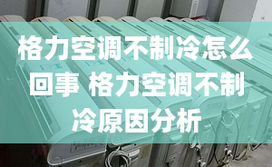 格力空调不制冷怎么回事 格力空调不制冷原因分析