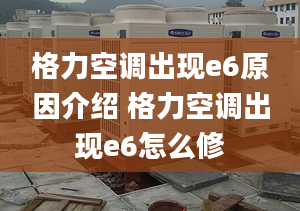 格力空调出现e6原因介绍 格力空调出现e6怎么修