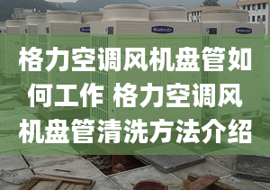 格力空调风机盘管如何工作 格力空调风机盘管清洗方法介绍