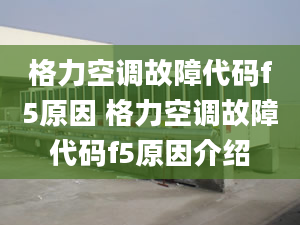 格力空调故障代码f5原因 格力空调故障代码f5原因介绍