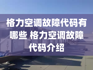 格力空调故障代码有哪些 格力空调故障代码介绍