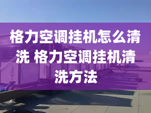 格力空调挂机怎么清洗 格力空调挂机清洗方法