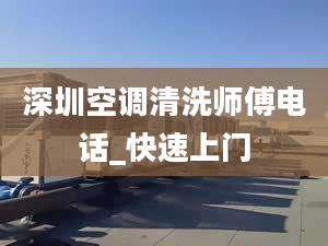 深圳空调清洗师傅电话_快速上门