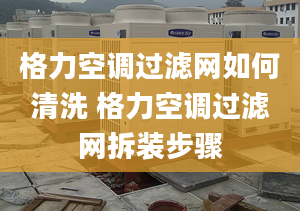 格力空调过滤网如何清洗 格力空调过滤网拆装步骤