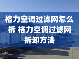 格力空调过滤网怎么拆 格力空调过滤网拆卸方法