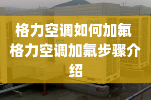 格力空调如何加氟 格力空调加氟步骤介绍