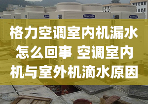 格力空调室内机漏水怎么回事 空调室内机与室外机滴水原因