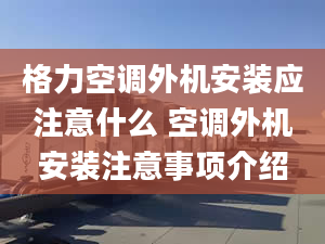 格力空调外机安装应注意什么 空调外机安装注意事项介绍