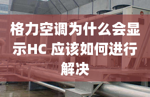 格力空调为什么会显示HC 应该如何进行解决