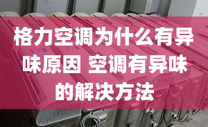 格力空调为什么有异味原因 空调有异味的解决方法