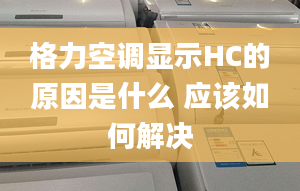 格力空调显示HC的原因是什么 应该如何解决