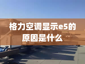 格力空调显示e5的原因是什么