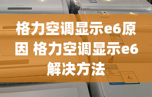 格力空调显示e6原因 格力空调显示e6解决方法