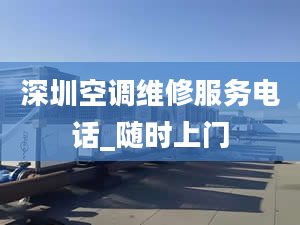 深圳空调维修服务电话_随时上门