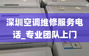 深圳空调维修服务电话_专业团队上门