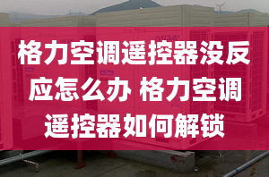 格力空调遥控器没反应怎么办 格力空调遥控器如何解锁