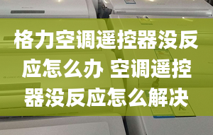 格力空调遥控器没反应怎么办 空调遥控器没反应怎么解决