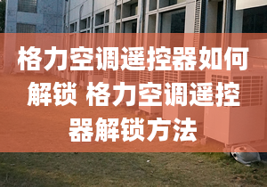 格力空调遥控器如何解锁 格力空调遥控器解锁方法