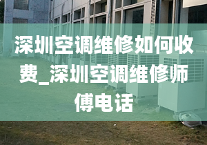 深圳空调维修如何收费_深圳空调维修师傅电话