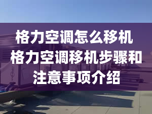 格力空调怎么移机 格力空调移机步骤和注意事项介绍