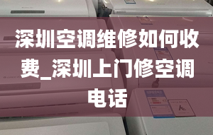 深圳空调维修如何收费_深圳上门修空调电话