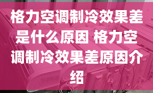 格力空调制冷效果差是什么原因 格力空调制冷效果差原因介绍